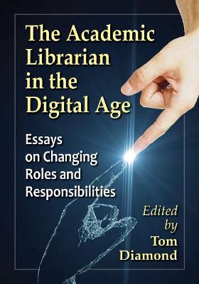 Academic Librarian in the Digital Age: Essays on Changing Roles and Responsibilities