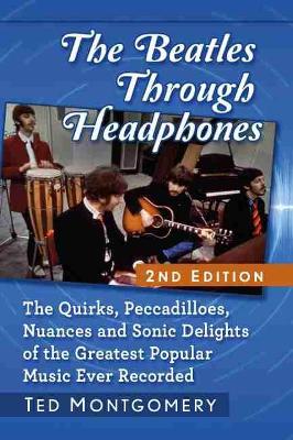 Beatles Through Headphones: The Quirks, Peccadilloes, Nuances and Sonic Delights of the Greatest Popular Music Ever Recorded, 2d ed.