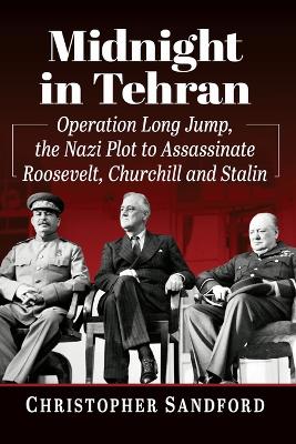 Midnight in Tehran: Operation Long Jump, the Nazi Plot to Assassinate Roosevelt, Churchill and Stalin
