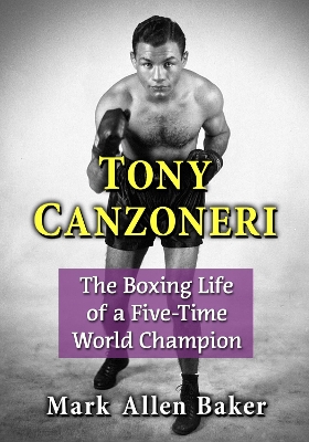 Tony Canzoneri: The Boxing Life of a Five-Time World Champion