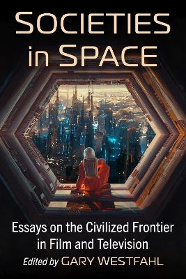 Societies in Space: Essays on the Civilized Frontier in Film and Television