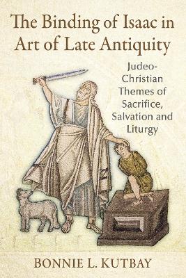 Binding of Isaac in Art of Late Antiquity: Judeo-Christian Themes of Sacrifice, Salvation and Liturgy