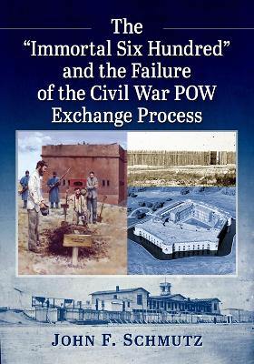 &quote;Immortal Six Hundred&quote; and the Failure of the Civil War POW Exchange Process