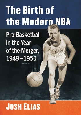 Birth of the Modern NBA: Pro Basketball in the Year of the Merger, 1949-1950