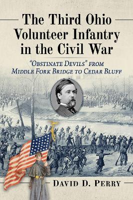 Third Ohio Volunteer Infantry in the Civil War: &quote;Obstinate Devils&quote; from Middle Fork Bridge to Cedar Bluff