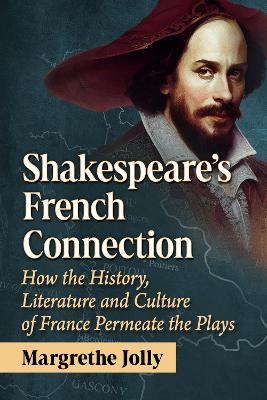 Shakespeare's French Connection: How the History, Literature and Culture of France Permeate the Plays