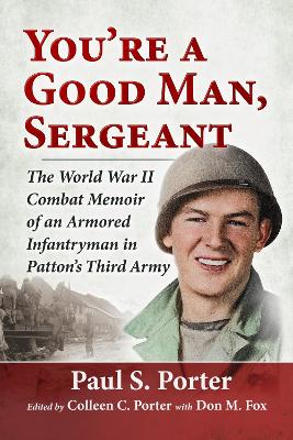 You're a Good Man, Sergeant: The World War II Combat Memoir of an Armored Infantryman in Patton's Third  Army