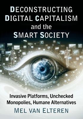Deconstructing Digital Capitalism and the Smart Society: Invasive Platforms, Unchecked Monopolies, Humane Alternatives