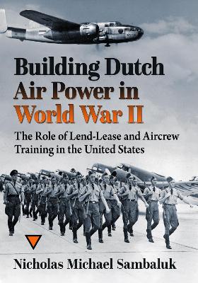 Building Dutch Air Power in World War II: The Role of Lend-Lease and Aircrew Training in the United States