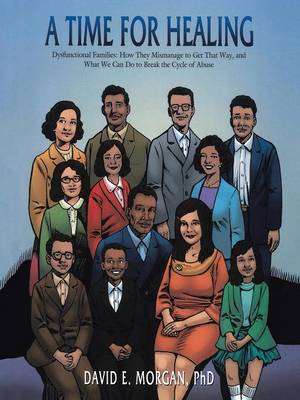 Time for Healing: Dysfunctional Families: How They Mismanage to Get That Way, and What We Can  Do to Break the Cycle of Abuse