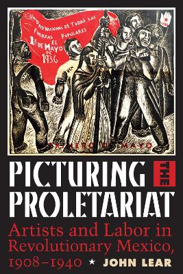 Picturing the Proletariat: Artists and Labor in Revolutionary Mexico, 19081940