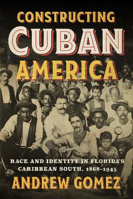 Constructing Cuban America: Race and Identity in Florida's Caribbean South, 18681945