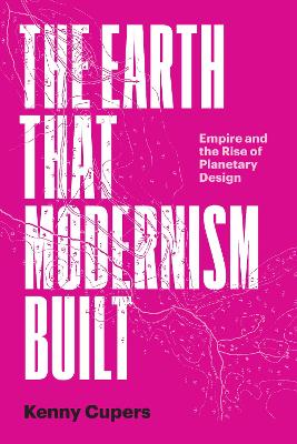 Earth That Modernism Built: Empire and the Rise of Planetary Design