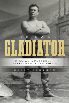 Last Gladiator: William Muldoon and the Making of American Sports