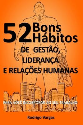 52 Bons Hábitos de Gestão, Liderança e Relações Humanas: Para Você Incorporar Ao Seu Trabalho