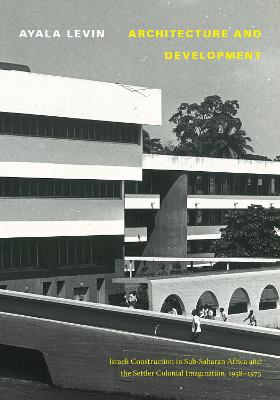 Architecture and Development: Israeli Construction in Sub-Saharan Africa and the Settler Colonial  Imagination, 1958-1973