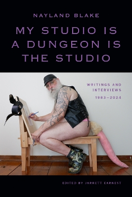 My Studio Is a Dungeon Is the Studio: Writings and Interviews, 19832024