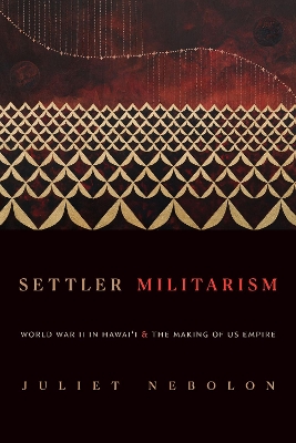 Settler Militarism: World War II in Hawai'i and the Making of US Empire