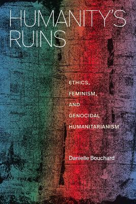 Humanity's Ruins: Ethics, Feminism, and Genocidal Humanitarianism