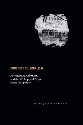 Concrete Colonialism: Architecture, Urbanism, and the US Imperial Project in the Philippines