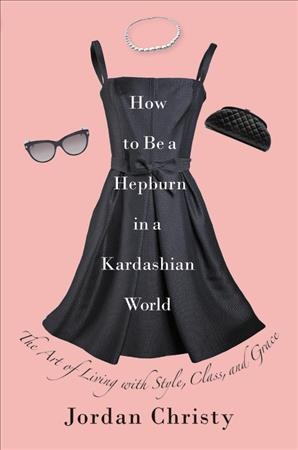 How to Be a Hepburn in a Kardashian World: The Art of Living with Style, Class, and Grace Revised, Updated ed.