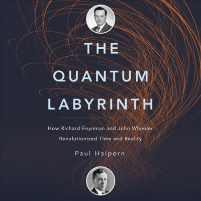 Quantum Labyrinth Lib/E: How Richard Feynman and John Wheeler Revolutionized Time and Reality Unabridged edition