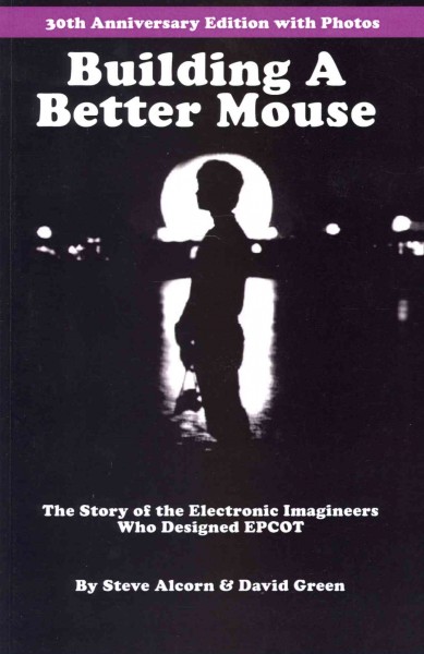 Building A Better Mouse, 30th Anniversary Edition: The Story Of The Electronic Imagineers Who Designed Epcot