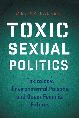 Toxic Sexual Politics: Toxicology, Environmental Poisons, and Queer Feminist Futures