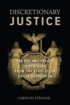 Discretionary Justice: Pardon and Parole in New York from the Revolution to the Depression