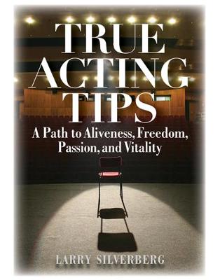 True Acting Tips: A Path to Aliveness, Freedom, Passion and Vitality