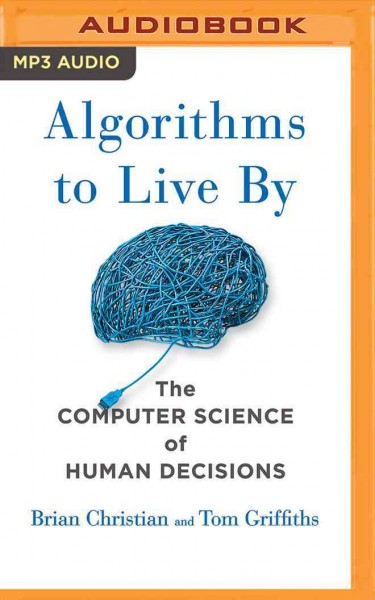 Algorithms to Live by: The Computer Science of Human Decisions Unabridged