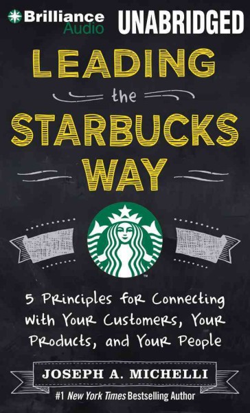 Leading the Starbucks Way: 5 Principles for Connecting with Your Customers, Your Products, and Your   People: Library Edition Unabridged