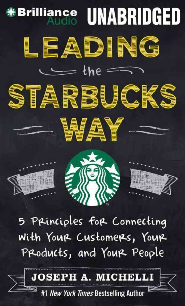 Leading the Starbucks Way: 5 Principles for Connecting with Your Customers, Your Products, and Your   People Unabridged