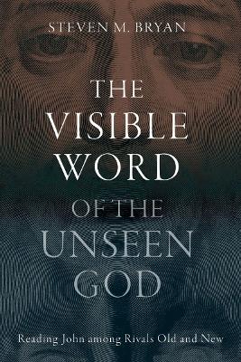 Visible Word of the Unseen God: Reading John Among Rivals Old and New