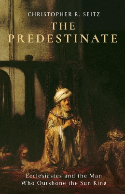 Predestinate: Ecclesiastes and the Man Who Outshone the Sun King