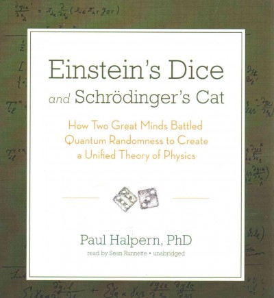 Einstein's Dice and Schrodinger's Cat: How Two Great Minds Battled Quantum Randomness to Create a Unified Theory of  Physics