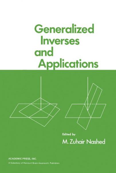 Generalized Inverses and Applications: Proceedings of an Advanced Seminar Sponsored by the Mathematics Research Center, the University of Wisconsin-Madison, October 8 - 10, 1973
