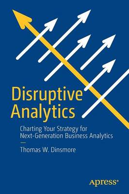 Disruptive Analytics: Charting Your Strategy for Next-Generation Business Analytics 1st ed.