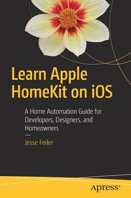Learn Apple HomeKit on iOS: A Home Automation Guide for Developers, Designers, and Homeowners 1st ed.