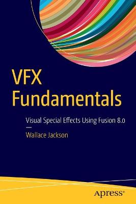 VFX Fundamentals: Visual Special Effects Using Fusion 8.0 1st ed.