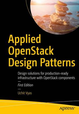 Applied OpenStack Design Patterns: Design solutions for production-ready infrastructure with OpenStack components 1st ed.