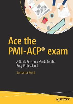 Ace the PMI-ACP® exam: A Quick Reference Guide for the Busy Professional 1st ed.