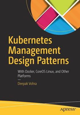 Kubernetes Management Design Patterns: With Docker, CoreOS Linux, and Other Platforms 1st ed.