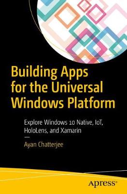 Building Apps for the Universal Windows Platform: Explore Windows 10 Native, IoT, HoloLens, and Xamarin 1st ed.