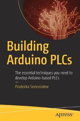 Building Arduino PLCs: The essential techniques you need to develop Arduino-based PLCs 1st ed.
