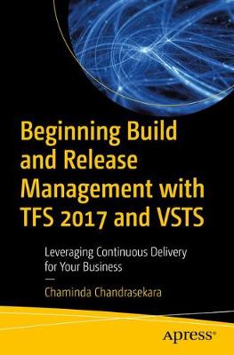 Beginning Build and Release Management with TFS 2017 and VSTS: Leveraging Continuous Delivery for Your Business 1st ed.
