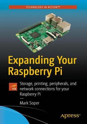 Expanding Your Raspberry Pi: Storage, printing, peripherals, and network connections for your Raspberry Pi 1st ed.