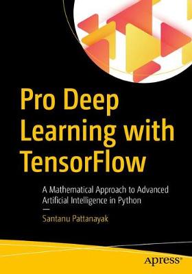 Pro Deep Learning with TensorFlow: A Mathematical Approach to Advanced Artificial Intelligence in Python 1st ed.