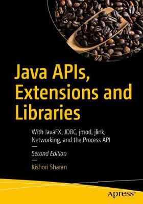 Java APIs, Extensions and Libraries: With JavaFX, JDBC, jmod, jlink, Networking, and the Process API
