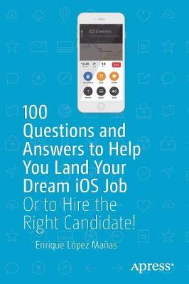 100 Questions and Answers to Help You Land Your Dream iOS Job: Or to Hire the Right Candidate! 1st ed.